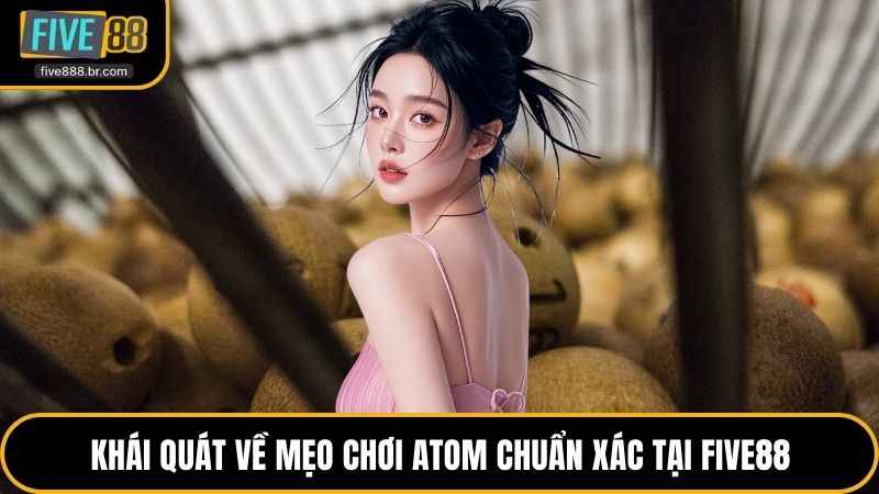Khái quát về mẹo chơi Atom chuẩn xác tại Five88